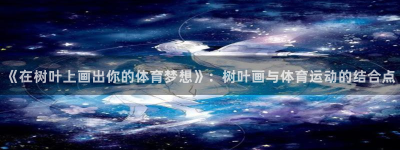 搜球体育app下载：《在树叶上画出你的体育梦想》：树叶画与体育运动的结合点