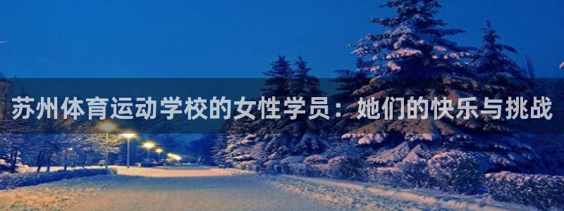 搜球体育官网网址：苏州体育运动学校的女性学员：她们的快乐与挑战