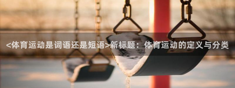 搜球体育平台：<体育运动是词语还是短语>新标题：体育运动的定义与分类