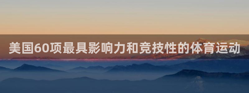 搜球体育足球：美国60项最具影响力和竞技性的体育运动